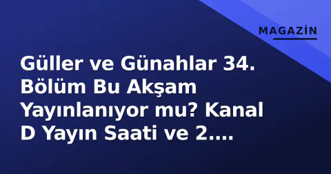 Güller ve Günahlar 34. Bölüm Bu Akşam Yayınlanıyor mu? Kanal D Yayın Saati ve 2. Sezon Detayları
