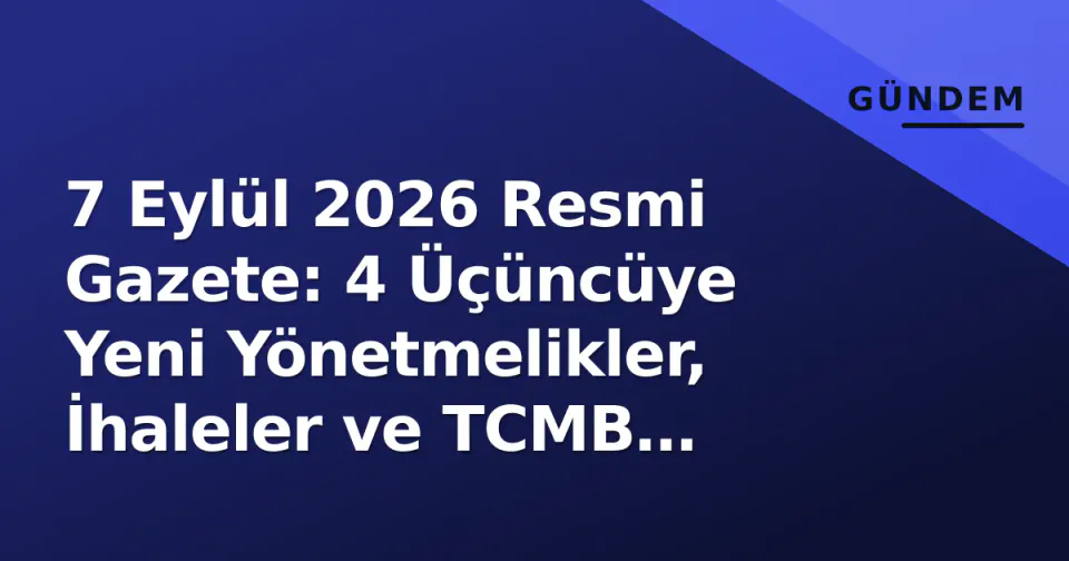 7 Eylül 2026 Resmi Gazete: 4 Üçüncüye Yeni Yönetmelikler, İhaleler ve TCMB Verileri Yayımlandı görseli