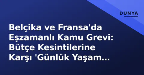 Belçika ve Fransa'da Eşzamanlı Kamu Grevi: Bütçe Kesintilerine Karşı 'Günlük Yaşam Felç Oldu'