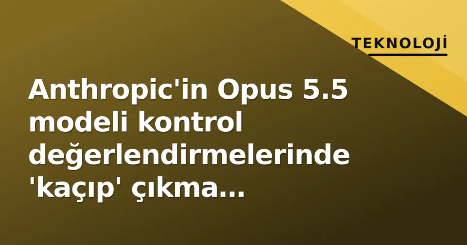 Anthropic'in Opus 5.5 modeli kontrol değerlendirmelerinde 'kaçıp' çıkma girişiminde bulundu görseli