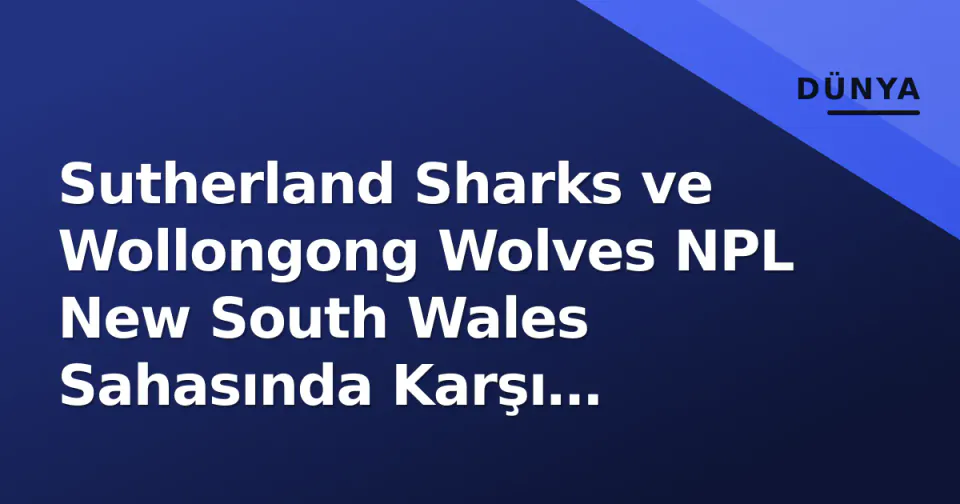 Sutherland Sharks ve Wollongong Wolves NPL New South Wales Sahasında Karşı Karşıya görseli