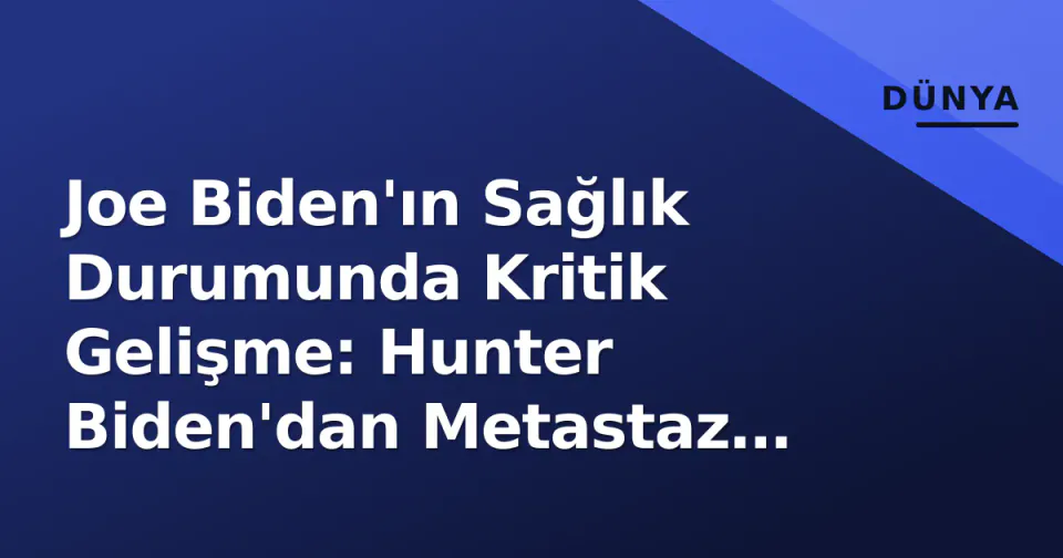 Joe Biden'ın Sağlık Durumunda Kritik Gelişme: Hunter Biden'dan Metastaz Açıklaması görseli