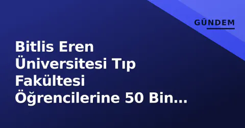 Bitlis Eren Üniversitesi Tıp Fakültesi Öğrencilerine 50 Bin TL Burs Müjdesi