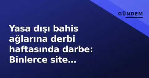Yasa dışı bahis ağlarına derbi haftasında darbe: Binlerce site engellendi, para yolları kesildi