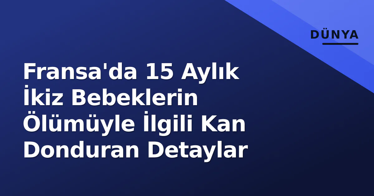 Fransa'da 15 Aylık İkiz Bebeklerin Ölümüyle İlgili Kan Donduran Detaylar Fransa'da 15 Aylık İkiz Bebeklerin Ölümüyle İlgili Kan Donduran Detaylar