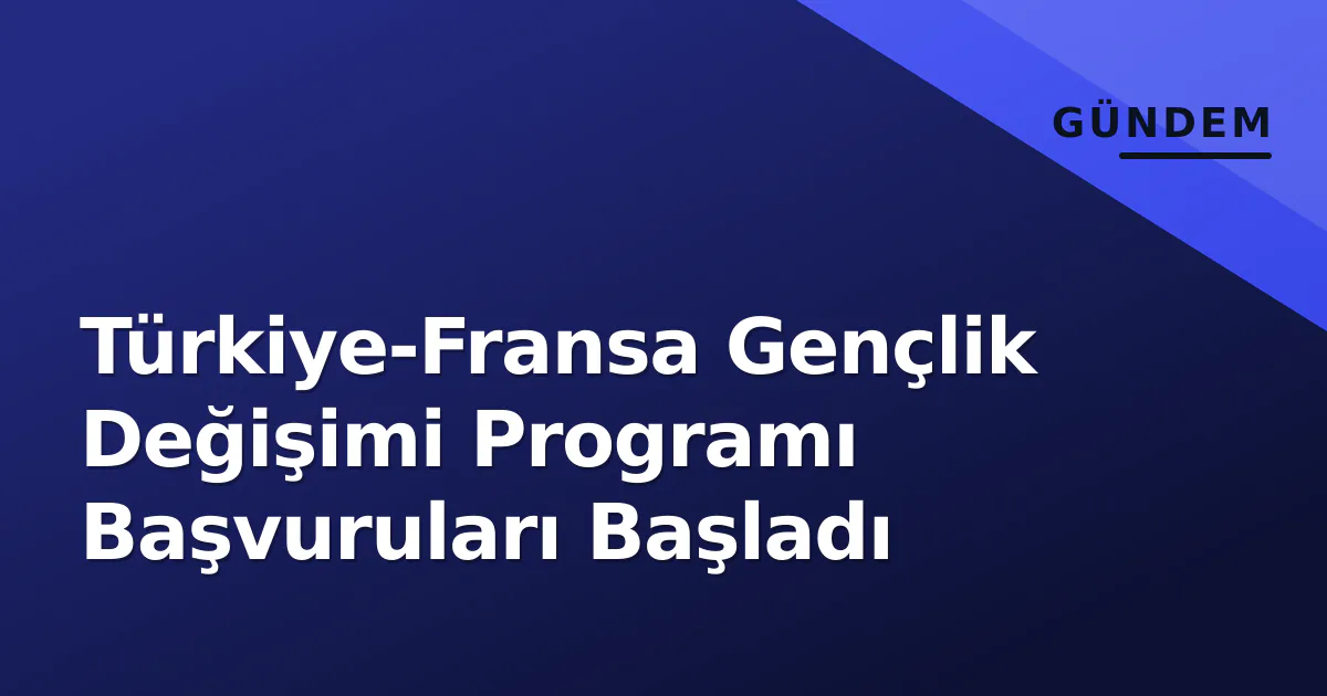 Türkiye-Fransa Gençlik Değişimi Programı Başvuruları Başladı Türkiye-Fransa Gençlik Değişimi Programı Başvuruları Başladı