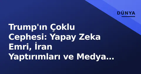 Trump'ın Çoklu Cephesi: Yapay Zeka Emri, İran Yaptırımları ve Medya Engeli