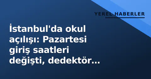 İstanbul'da okul açılışı: Pazartesi giriş saatleri değişti, dedektör kontrolü başlıyor