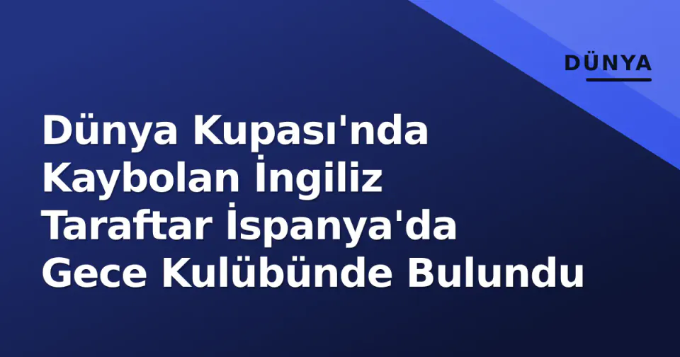 Dünya Kupası'nda Kaybolan İngiliz Taraftar İspanya'da Gece Kulübünde Bulundu görseli