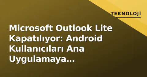 Microsoft Outlook Lite Kapatılıyor: Android Kullanıcıları Ana Uygulamaya Yönlendiriliyor