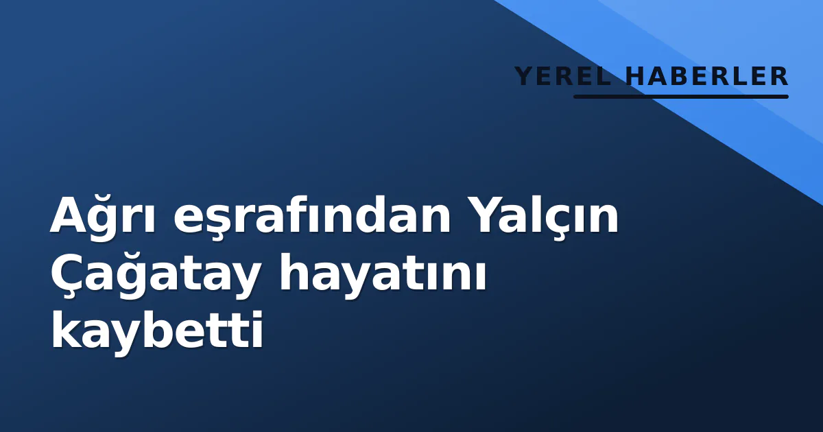 Ağrı eşrafından Yalçın Çağatay hayatını kaybetti Ağrı eşrafından Yalçın Çağatay hayatını kaybetti