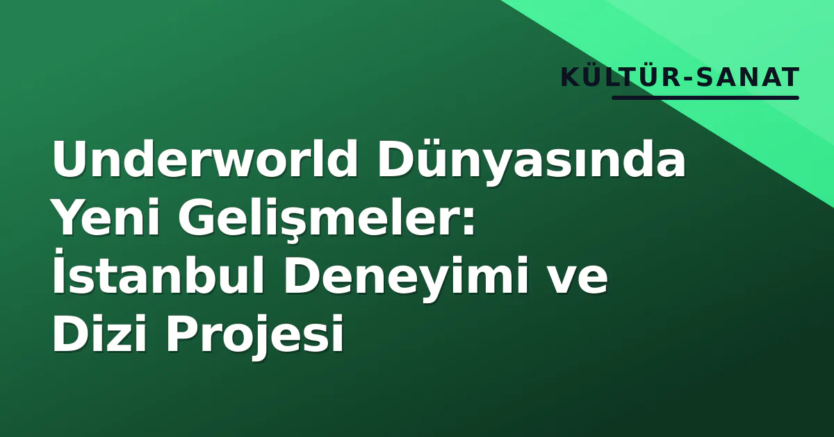 Underworld Dünyasında Yeni Gelişmeler: İstanbul Deneyimi ve Dizi Projesi Underworld Dünyasında Yeni Gelişmeler: İstanbul Deneyimi ve Dizi Projesi