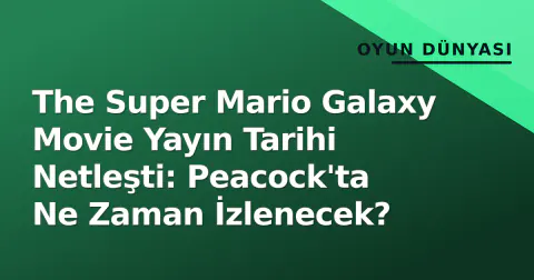 The Super Mario Galaxy Movie Yayın Tarihi Netleşti: Peacock'ta Ne Zaman İzlenecek?