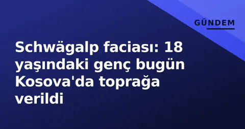 Schwägalp faciası: 18 yaşındaki genç bugün Kosova'da toprağa verildi