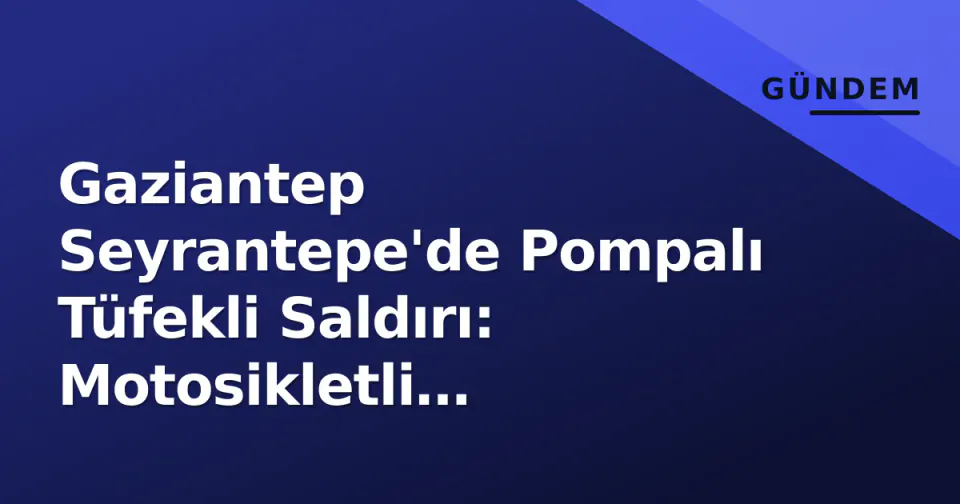 Gaziantep Seyrantepe'de Pompalı Tüfekli Saldırı: Motosikletli Şüpheliler Kaçtı görseli