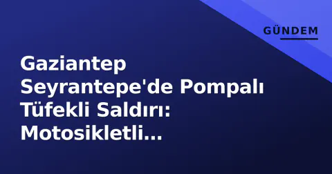 Gaziantep Seyrantepe'de Pompalı Tüfekli Saldırı: Motosikletli Şüpheliler Kaçtı
