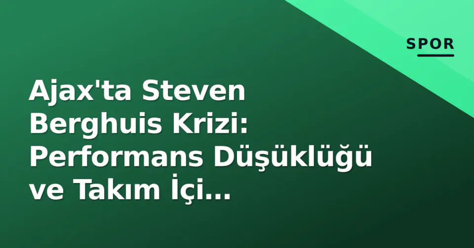 Ajax'ta Steven Berghuis Krizi: Performans Düşüklüğü ve Takım İçi Gerginlikler görseli