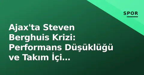 Ajax'ta Steven Berghuis Krizi: Performans Düşüklüğü ve Takım İçi Gerginlikler