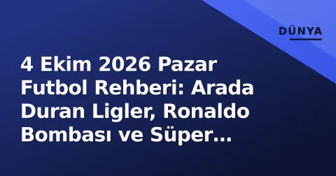 4 Ekim 2026 Pazar Futbol Rehberi: Arada Duran Ligler, Ronaldo Bombası ve Süper Lig'den Puan Kaybı
