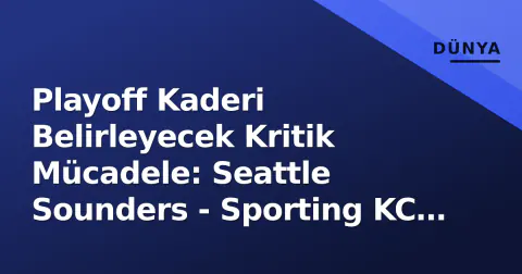 Playoff Kaderi Belirleyecek Kritik Mücadele: Seattle Sounders - Sporting KC Öngörüsü