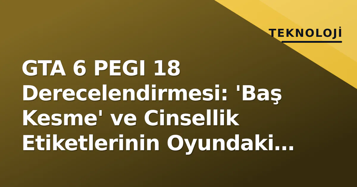 GTA 6 PEGI 18 Derecelendirmesi: 'Baş Kesme' ve Cinsellik Etiketlerinin Oyundaki Yeri GTA 6 PEGI 18 Derecelendirmesi: 'Baş Kesme' ve Cinsellik Etiketlerinin Oyundaki Yeri