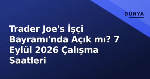 Trader Joe's İşçi Bayramı'nda Açık mı? 7 Eylül 2026 Çalışma Saatleri