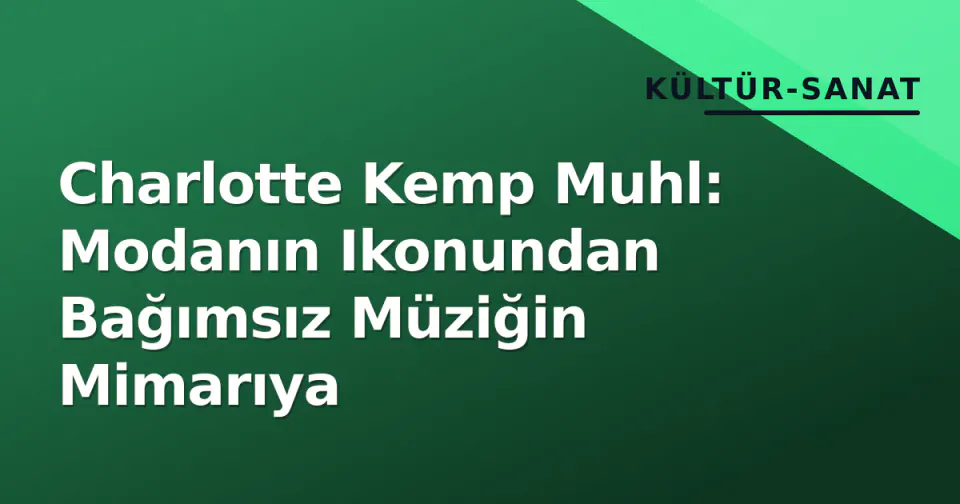 Charlotte Kemp Muhl: Modanın Ikonundan Bağımsız Müziğin Mimarıya görseli
