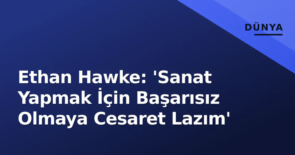 Ethan Hawke: 'Sanat Yapmak İçin Başarısız Olmaya Cesaret Lazım' görseli