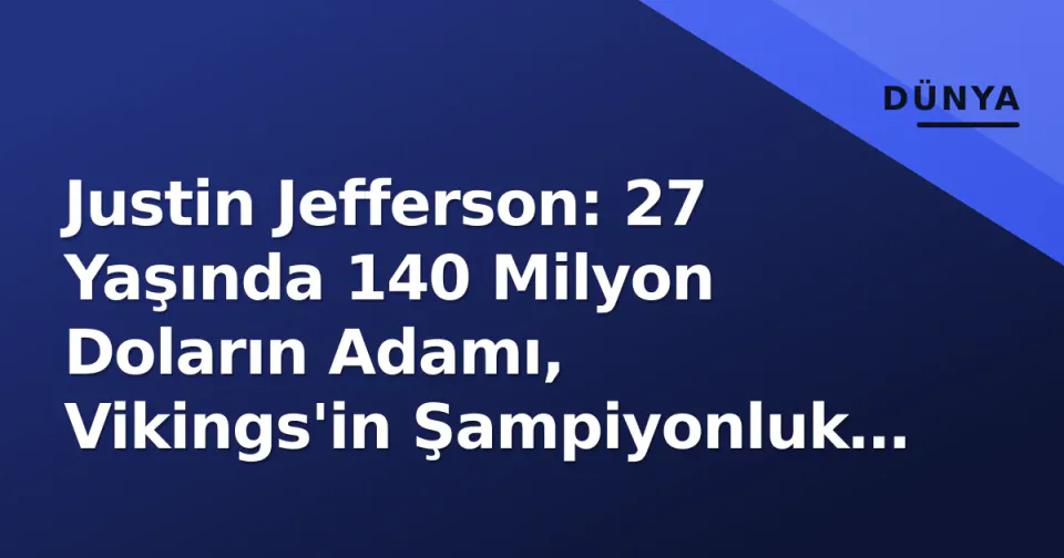 Justin Jefferson: 27 Yaşında 140 Milyon Doların Adamı, Vikings'in Şampiyonluk Penceresi ve Rice Rekoru Peşinde görseli