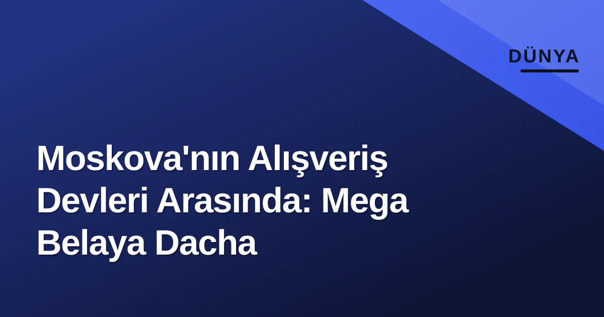 Moskova'nın Alışveriş Devleri Arasında: Mega Belaya Dacha Moskova'nın Alışveriş Devleri Arasında: Mega Belaya Dacha