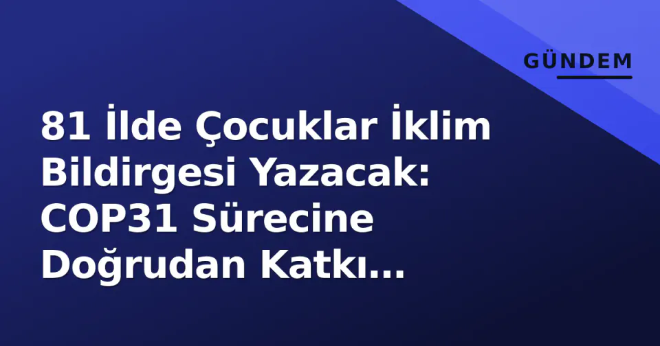 81 İlde Çocuklar İklim Bildirgesi Yazacak: COP31 Sürecine Doğrudan Katkı Sağlanacak görseli