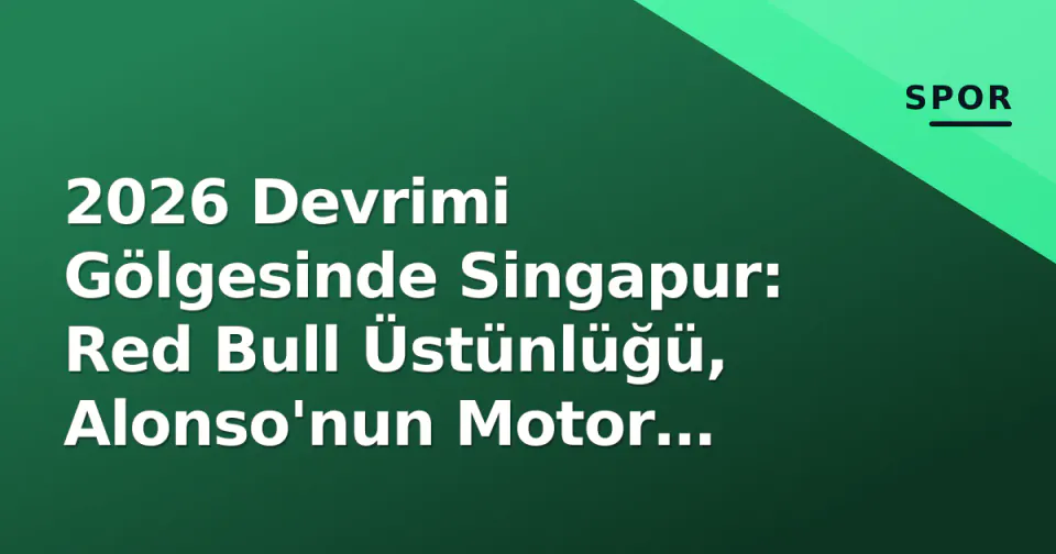 2026 Devrimi Gölgesinde Singapur: Red Bull Üstünlüğü, Alonso'nun Motor Kederi ve İstanbul Park'ın F1 Rüyası görseli