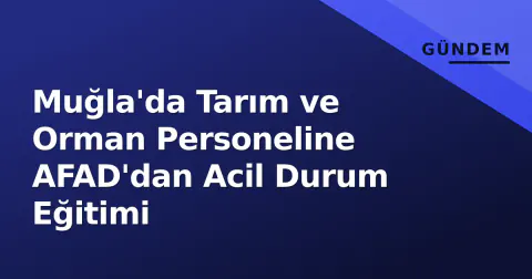 Muğla'da Tarım ve Orman Personeline AFAD'dan Acil Durum Eğitimi