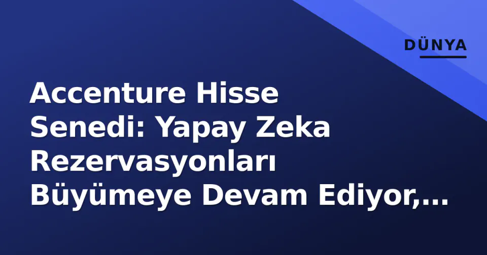 Accenture Hisse Senedi: Yapay Zeka Rezervasyonları Büyümeye Devam Ediyor, Danışmanlık Zayıflığı Gölge Atıyor görseli
