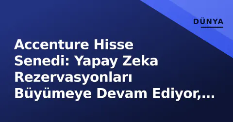 Accenture Hisse Senedi: Yapay Zeka Rezervasyonları Büyümeye Devam Ediyor, Danışmanlık Zayıflığı Gölge Atıyor
