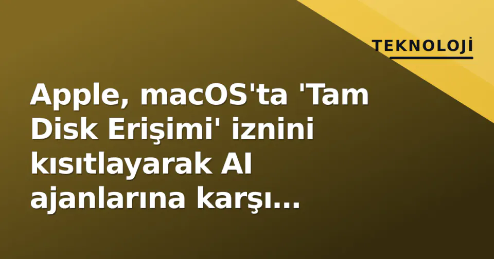 Apple, macOS'ta 'Tam Disk Erişimi' iznini kısıtlayarak AI ajanlarına karşı güvenlik duvarı çekti görseli