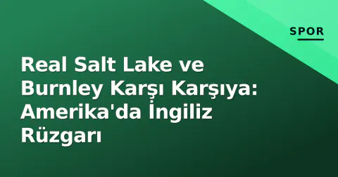 Real Salt Lake ve Burnley Karşı Karşıya: Amerika'da İngiliz Rüzgarı