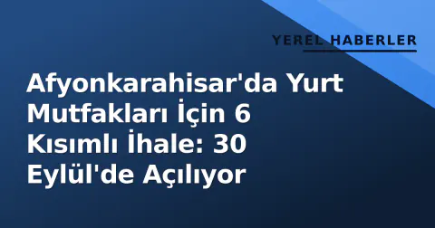 Afyonkarahisar'da Yurt Mutfakları İçin 6 Kısımlı İhale: 30 Eylül'de Açılıyor