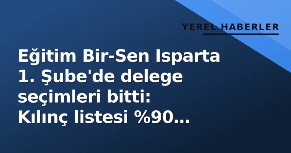 Eğitim Bir-Sen Isparta 1. Şube'de delege seçimleri bitti: Kılınç listesi %90 kazandı görseli