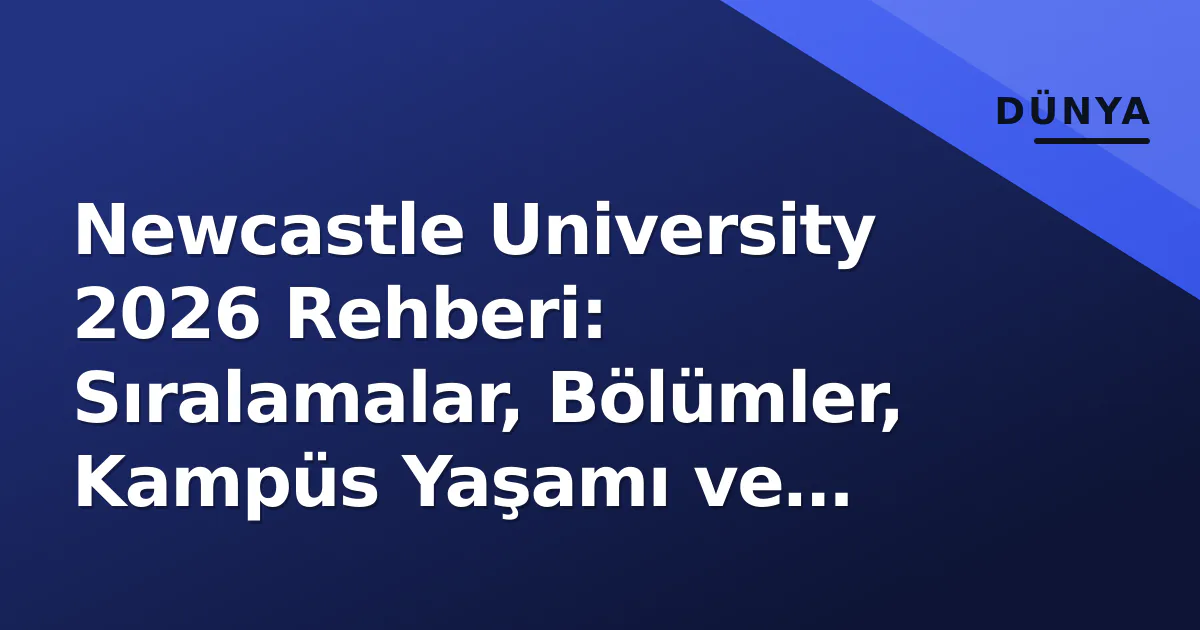 Newcastle University 2026 Rehberi: Sıralamalar, Bölümler, Kampüs Yaşamı ve Başvuru Detayları Newcastle University 2026 Rehberi: Sıralamalar, Bölümler, Kampüs Yaşamı ve Başvuru Detayları