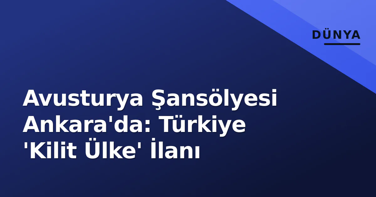 Avusturya Şansölyesi Ankara'da: Türkiye 'Kilit Ülke' İlanı Avusturya Şansölyesi Ankara'da: Türkiye 'Kilit Ülke' İlanı