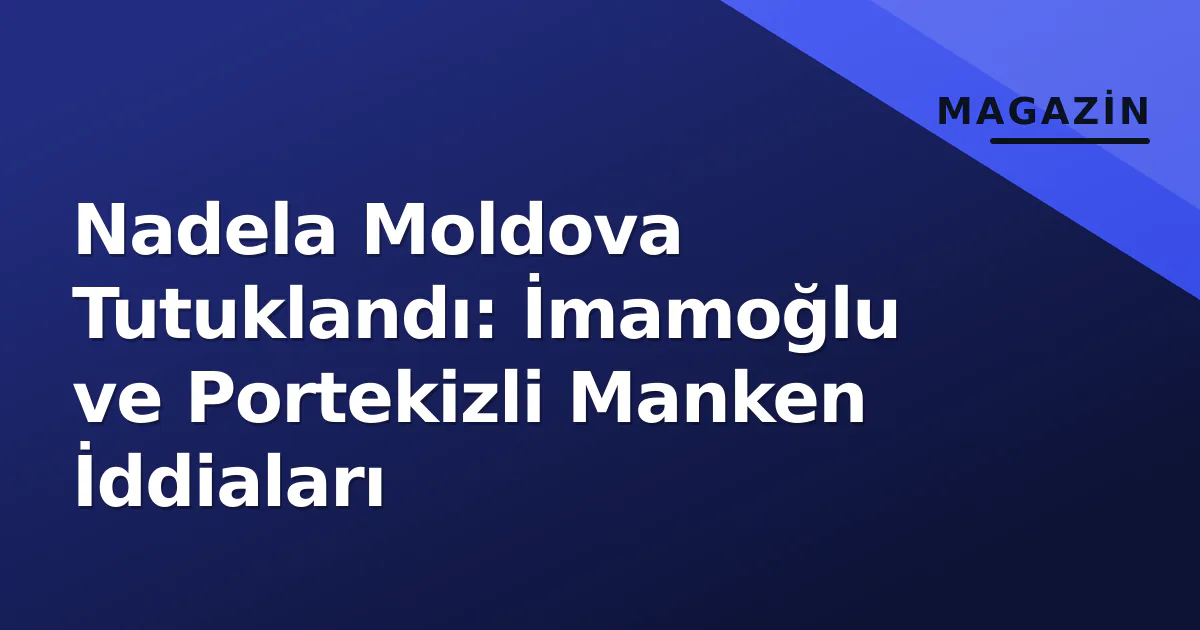 Nadela Moldova Tutuklandı: İmamoğlu ve Portekizli Manken İddiaları Nadela Moldova Tutuklandı: İmamoğlu ve Portekizli Manken İddiaları