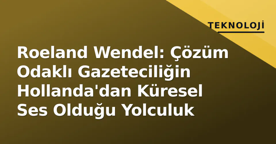 Roeland Wendel: Çözüm Odaklı Gazeteciliğin Hollanda'dan Küresel Ses Olduğu Yolculuk görseli