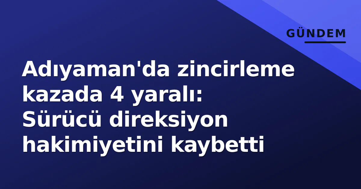 Adıyaman'da zincirleme kazada 4 yaralı: Sürücü direksiyon hakimiyetini kaybetti Adıyaman'da zincirleme kazada 4 yaralı: Sürücü direksiyon hakimiyetini kaybetti