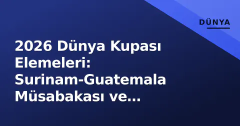 2026 Dünya Kupası Elemeleri: Surinam-Guatemala Müsabakası ve Grupların Son Tablo