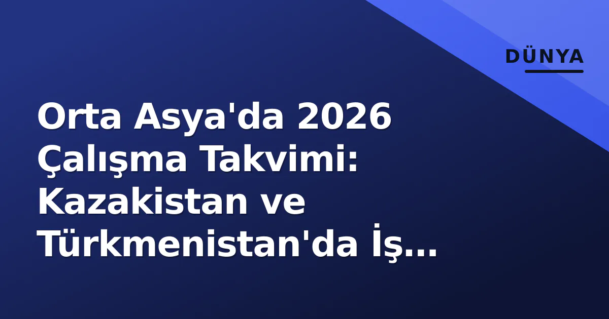 Orta Asya'da 2026 Çalışma Takvimi: Kazakistan ve Türkmenistan'da İş Günleri Orta Asya'da 2026 Çalışma Takvimi: Kazakistan ve Türkmenistan'da İş Günleri