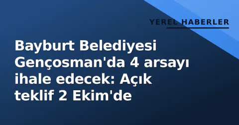 Bayburt Belediyesi Gençosman'da 4 arsayı ihale edecek: Açık teklif 2 Ekim'de