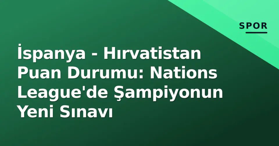 İspanya - Hırvatistan Puan Durumu: Nations League'de Şampiyonun Yeni Sınavı görseli