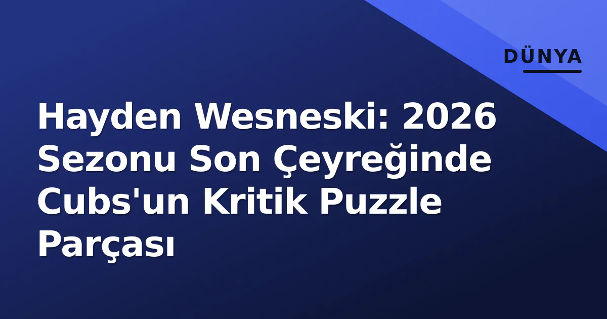 Hayden Wesneski: 2026 Sezonu Son Çeyreğinde Cubs'un Kritik Puzzle Parçası Hayden Wesneski: 2026 Sezonu Son Çeyreğinde Cubs'un Kritik Puzzle Parçası