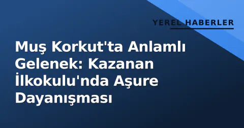 Muş Korkut'ta Anlamlı Gelenek: Kazanan İlkokulu'nda Aşure Dayanışması
